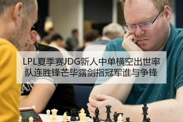 LPL夏季赛JDG新人中单横空出世率队连胜锋芒毕露剑指冠军谁与争锋