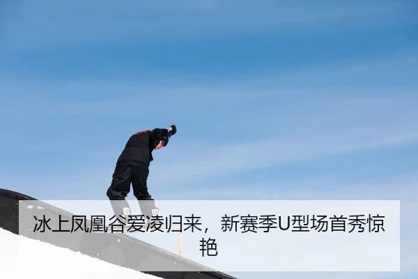 冰上凤凰谷爱凌归来，新赛季U型场首秀惊艳