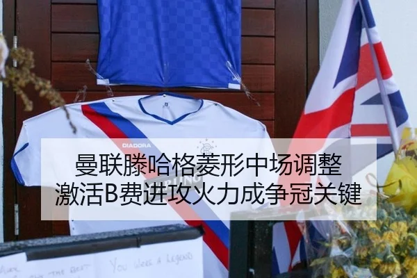 曼联滕哈格菱形中场调整 激活B费进攻火力成争冠关键