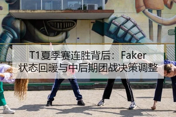 T1夏季赛连胜背后：Faker状态回暖与中后期团战决策调整